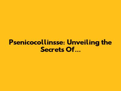 Psenicocollinsse: Unveiling the Secrets Of...