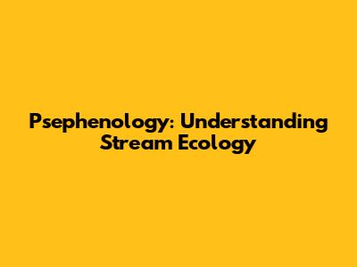 Psephenology: Understanding Stream Ecology
