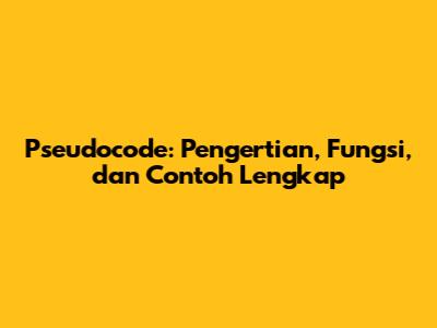 Pseudocode: Pengertian, Fungsi, dan Contoh Lengkap