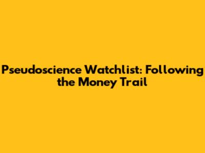 Pseudoscience Watchlist: Following the Money Trail