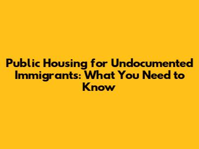 Public Housing for Undocumented Immigrants: What You Need to Know