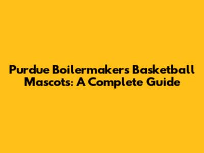 Purdue Boilermakers Basketball Mascots: A Complete Guide