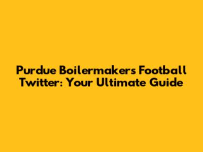 Purdue Boilermakers Football Twitter: Your Ultimate Guide