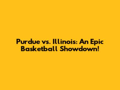 Purdue vs. Illinois: An Epic Basketball Showdown!