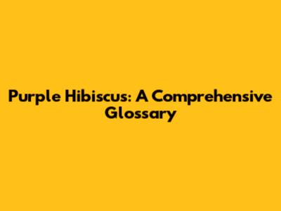 Purple Hibiscus: A Comprehensive Glossary
