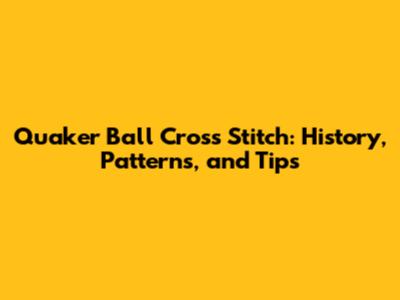 Quaker Ball Cross Stitch: History, Patterns, and Tips