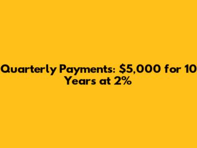 Quarterly Payments: $5,000 for 10 Years at 2%