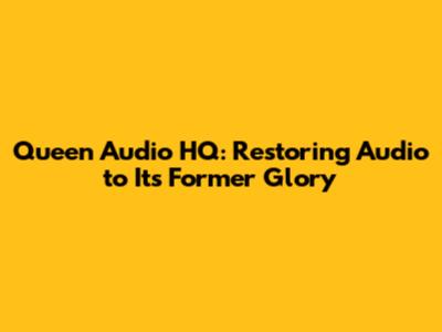 Queen Audio HQ: Restoring Audio to Its Former Glory