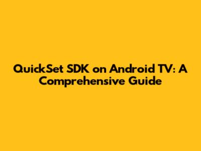 QuickSet SDK on Android TV: A Comprehensive Guide
