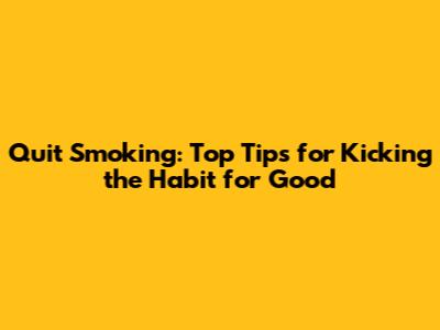 Quit Smoking: Top Tips for Kicking the Habit for Good