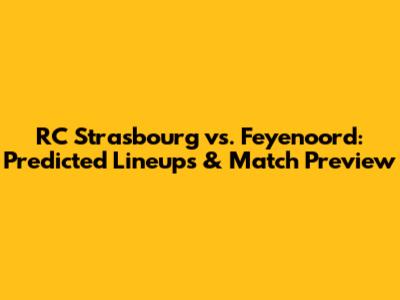 RC Strasbourg vs. Feyenoord: Predicted Lineups & Match Preview