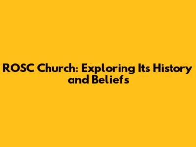 ROSC Church: Exploring Its History and Beliefs