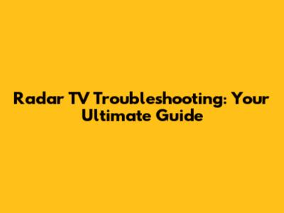 Radar TV Troubleshooting: Your Ultimate Guide