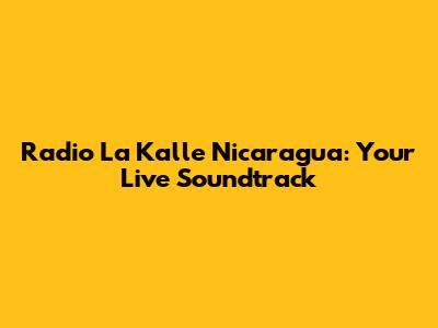 Radio La Kalle Nicaragua: Your Live Soundtrack