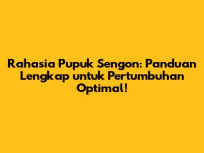Rahasia Pupuk Sengon: Panduan Lengkap untuk Pertumbuhan Optimal!