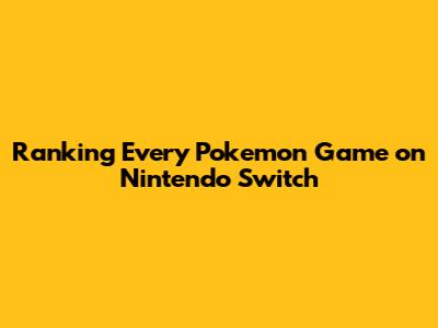 Ranking Every Pokemon Game on Nintendo Switch