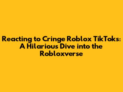 Reacting to Cringe Roblox TikToks: A Hilarious Dive into the Robloxverse