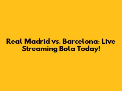 Real Madrid vs. Barcelona: Live Streaming Bola Today!