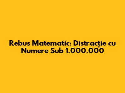 Rebus Matematic: Distracție cu Numere Sub 1.000.000