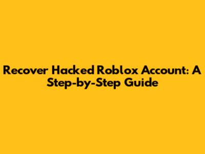 Recover Hacked Roblox Account: A Step-by-Step Guide