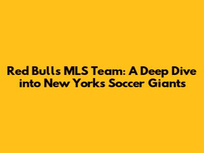 Red Bull's MLS Team: A Deep Dive into New York's Soccer Giants