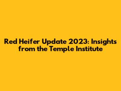 Red Heifer Update 2023: Insights from the Temple Institute