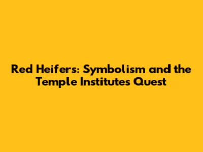Red Heifers: Symbolism and the Temple Institute's Quest