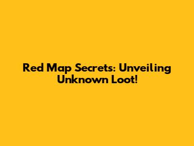 Red Map Secrets: Unveiling Unknown Loot!