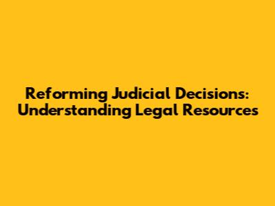 Reforming Judicial Decisions: Understanding Legal Resources