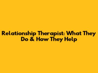 Relationship Therapist: What They Do & How They Help