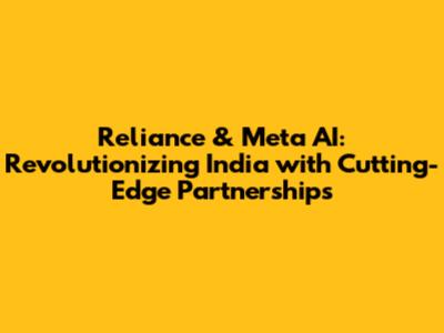 Reliance & Meta AI: Revolutionizing India with Cutting-Edge Partnerships