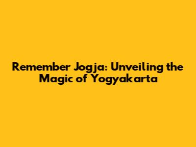 Remember Jogja: Unveiling the Magic of Yogyakarta