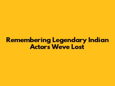 Remembering Legendary Indian Actors We've Lost