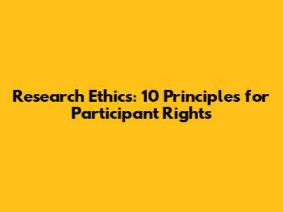 Research Ethics: 10 Principles for Participant Rights
