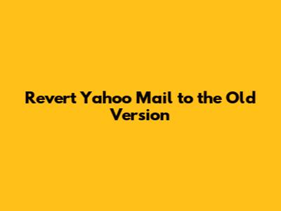 Revert Yahoo Mail to the Old Version