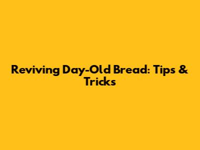 Reviving Day-Old Bread: Tips & Tricks