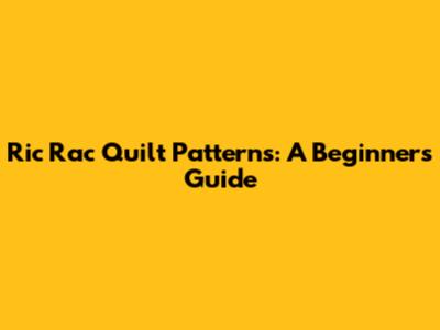 Ric Rac Quilt Patterns: A Beginner's Guide