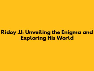 Ridoy JJ: Unveiling the Enigma and Exploring His World