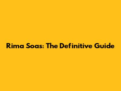Rima Soas: The Definitive Guide