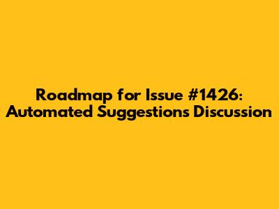 Roadmap for Issue #1426: Automated Suggestions Discussion