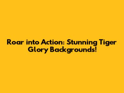 Roar into Action: Stunning Tiger Glory Backgrounds!