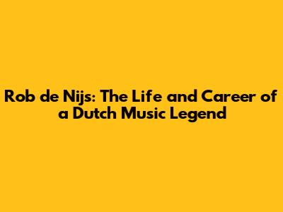 Rob de Nijs: The Life and Career of a Dutch Music Legend