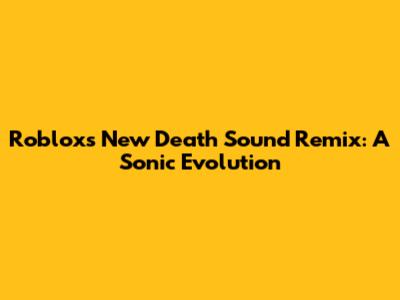 Roblox's New Death Sound Remix: A Sonic Evolution