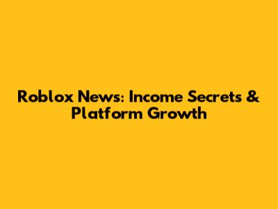 Roblox News: Income Secrets & Platform Growth