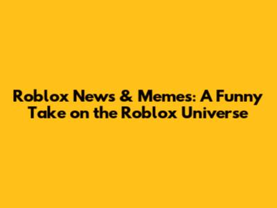 Roblox News & Memes: A Funny Take on the Roblox Universe