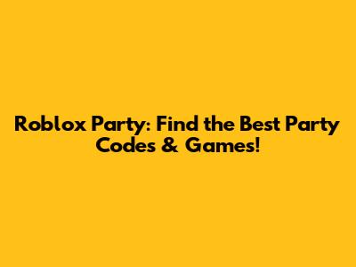 Roblox Party: Find the Best Party Codes & Games!