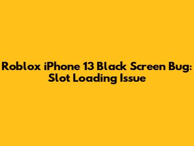 Roblox iPhone 13 Black Screen Bug: Slot Loading Issue