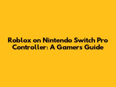 Roblox on Nintendo Switch Pro Controller: A Gamer's Guide