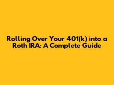 Rolling Over Your 401(k) into a Roth IRA: A Complete Guide