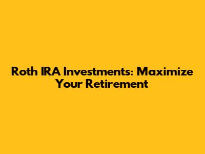 Roth IRA Investments: Maximize Your Retirement